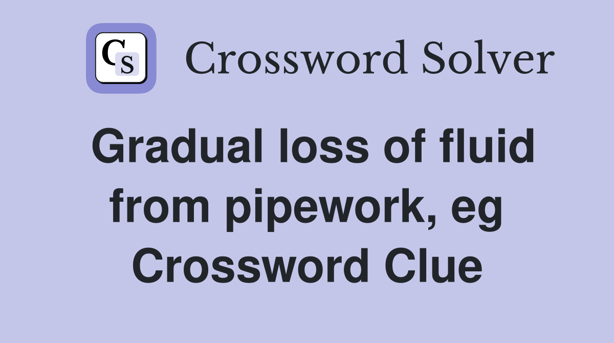 Gradual loss of fluid from pipework, eg Crossword Clue Answers